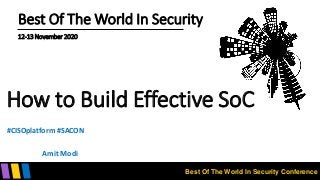 Best Of The World In Security Conference
Best Of The World In Security
12-13 November 2020
How to Build Effective SoC
Amit Modi
#CISOplatform #SACON
 