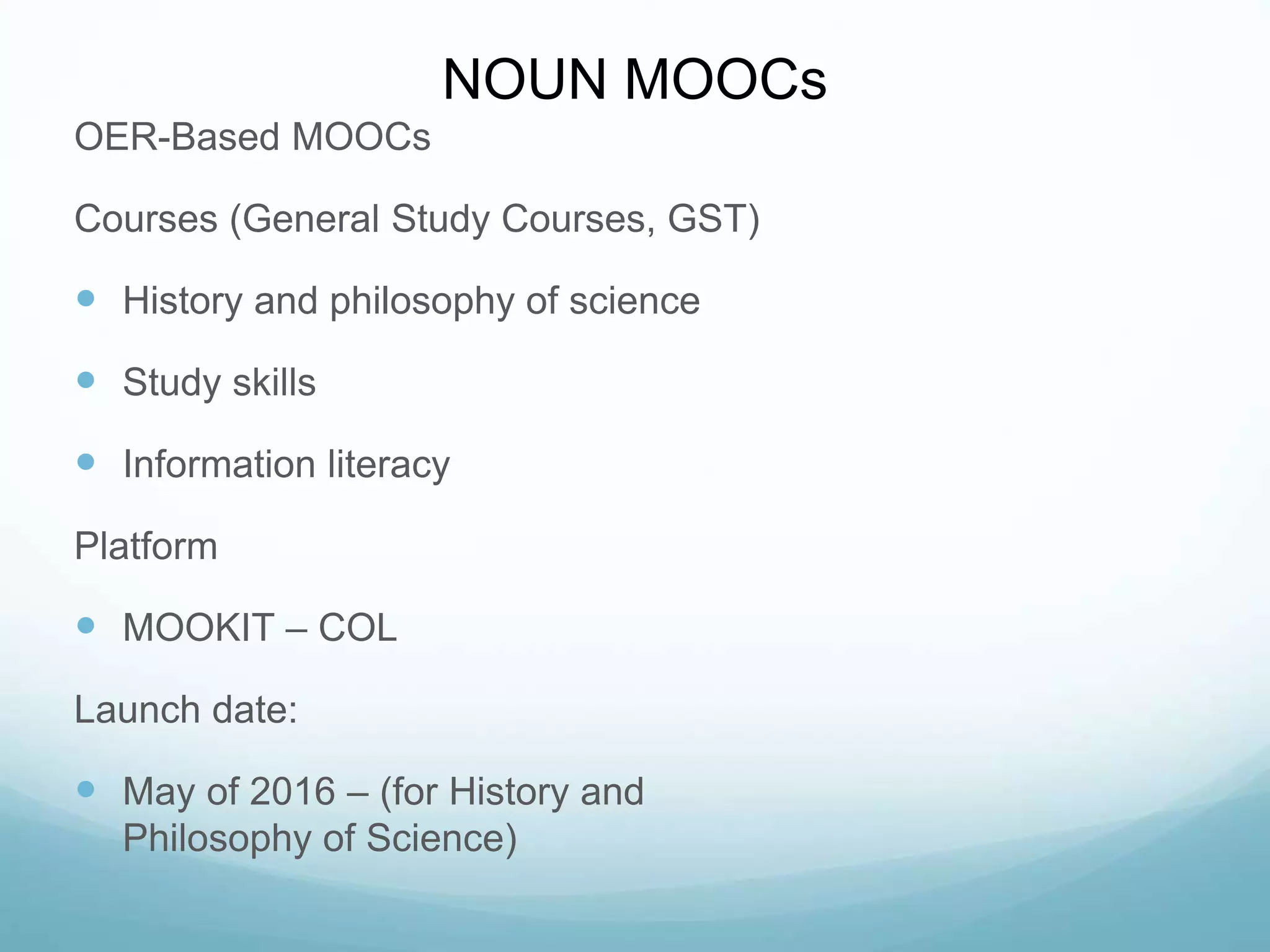 NOUN MOOCs
OER-Based MOOCs
Courses (General Study Courses, GST)
 History and philosophy of science
 Study skills
 Information literacy
Platform
 MOOKIT – COL
Launch date:
 May of 2016 – (for History and
Philosophy of Science)
 