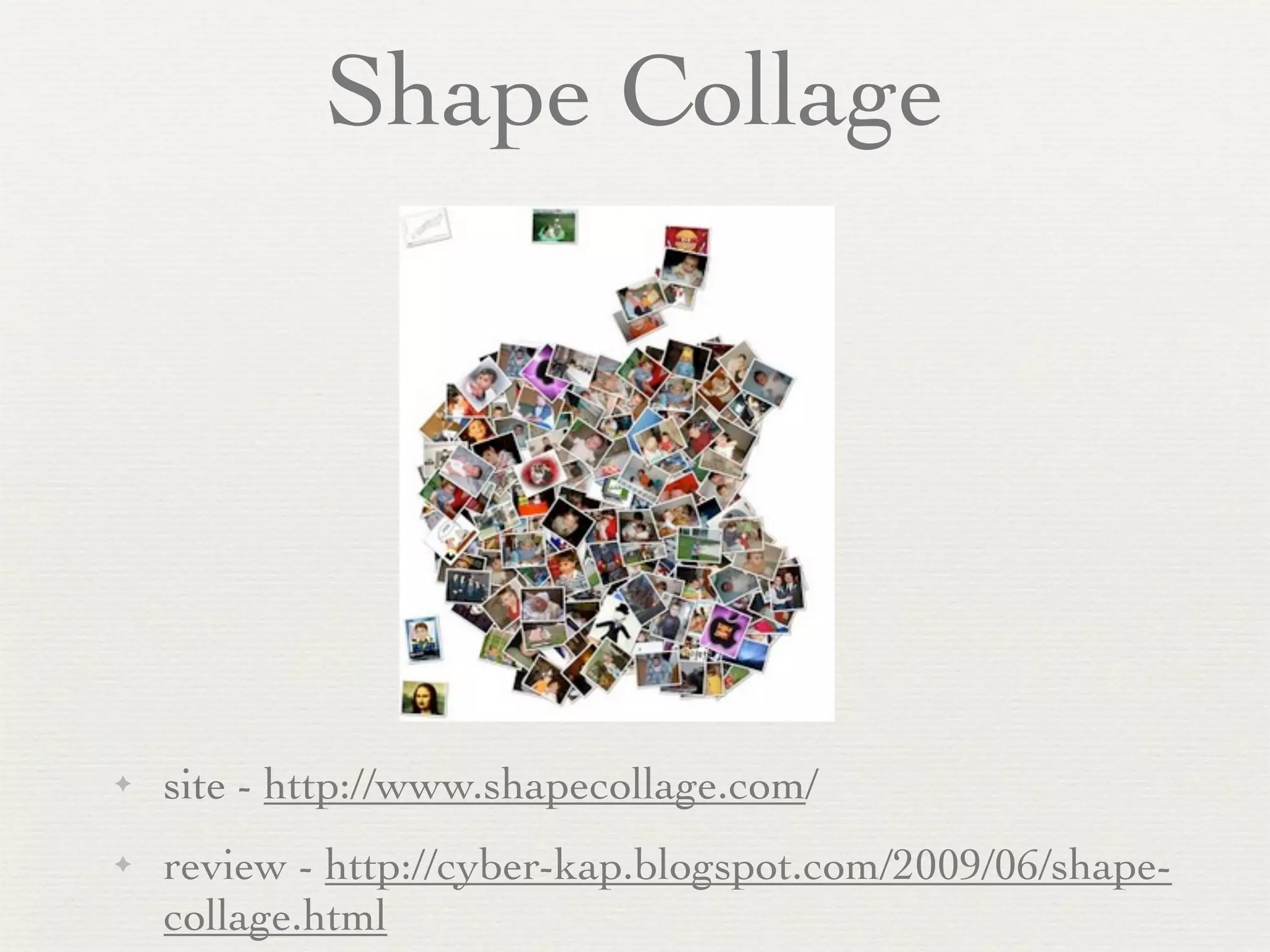 Shape Collage




✦   site - http://www.shapecollage.com/
✦   review - http://cyber-kap.blogspot.com/2009/06/shape-
    collage.html
 