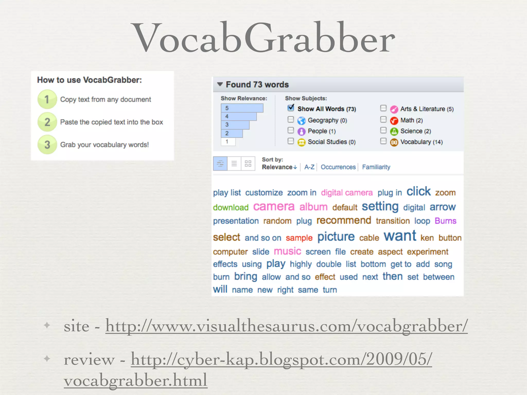 VocabGrabber




✦   site - http://www.visualthesaurus.com/vocabgrabber/
✦   review - http://cyber-kap.blogspot.com/2009/05/
    vocabgrabber.html
 