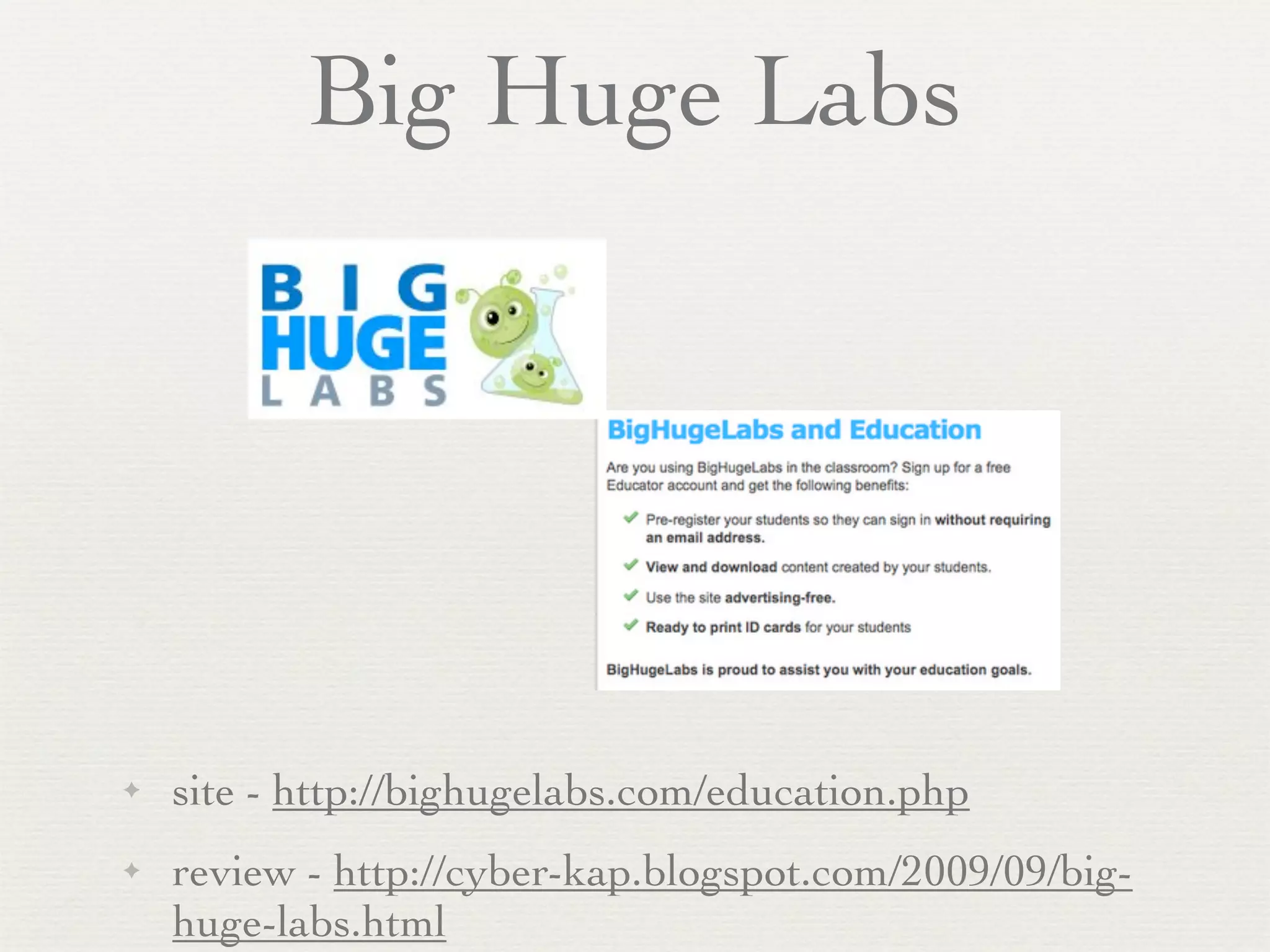 Big Huge Labs




✦   site - http://bighugelabs.com/education.php
✦   review - http://cyber-kap.blogspot.com/2009/09/big-
    huge-labs.html
 