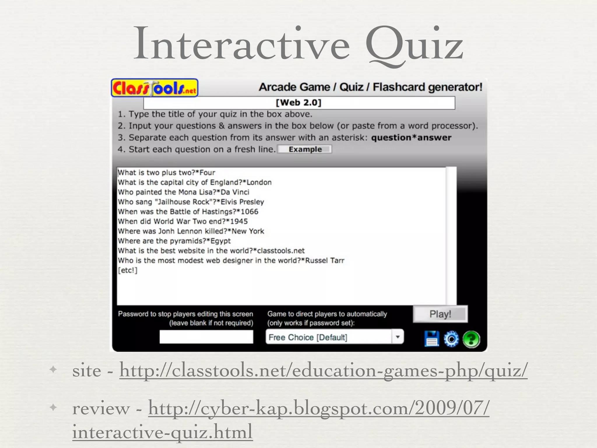 Interactive Quiz




✦   site - http://classtools.net/education-games-php/quiz/
✦   review - http://cyber-kap.blogspot.com/2009/07/
    interactive-quiz.html
 
