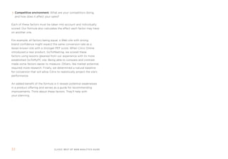 Competitive environment. What are your competitors doing,
  and how does it affect your sales?


each of these factors must be taken into account and individually
scored. our formula also calculates the effect each factor may have
on another one.


for example, all factors being equal, a Web site with strong
brand confidence might expect the same conversion rate as a
lesser-known site with a stronger pef score. When Citrix online
introduced a new product, gotomeeting, we scored these
factors using lessons gleaned from our experience with its more
established gotomypC site. Being able to compare and contrast
made some factors easier to measure. others, like market potential,
required more research. finally, we determined a natural baseline
for conversion that will allow Citrix to realistically project the site’s
performance.


an added benefit of the formula is it reveals potential weaknesses
in a product offering and serves as a guide for recommending
improvements. think about these factors. they’ll help with
your planning.




32                                  clickZ: besT OF Web AnAlyTics guiDe
 