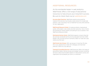 ADDiTiOnAl resOurces

     As the worldwide leader in web analytics,
     WebTrends offers a full range of educational
     resources to help ensure your long-term success.
     be sure to check them out at webtrends.com

     accuracy Best Practices: Webtrends recently announced the
     industry’s first and only true 1st party cookie solution for hosted web
     analytics. Learn more about how to implement accuracy best practices
     for your organization.


     WebTrends resource Center: an extensive library of educational
     guides, white papers, case studies and other resources, many of which
     are authored by industry experts, are waiting for you to explore in the
     Webtrends resource Center.


     Worldwide seminar series: Webtrends regularly conducts free half-
     day seminars worldwide and thus far has educated more than 11,000
     people in 60 countries across 6 continents. Watch our web site to see
     where we will be next.


     WebTrends user groups: With user groups in more than 25 cities,
     this is your opportunity to meet with colleagues and share best
     practices. Check for a city near you.


     Training  Consulting services: Webtrends also offers a full range of
     educational classes, training courses and strategic business consulting
     services to help ensure broader adoption of web analytics across your
     organization and accelerate your return on investment.




62                                                                       63
 