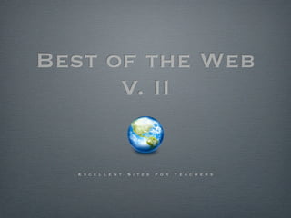 Best of the Web
      V. II


  E x c e l l e n t   S i t e s   f o r   T e a c h e r s
 