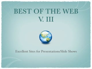 BEST OF THE WEB
      V. III



Excellent Sites for Presentations/Slide Shows
 