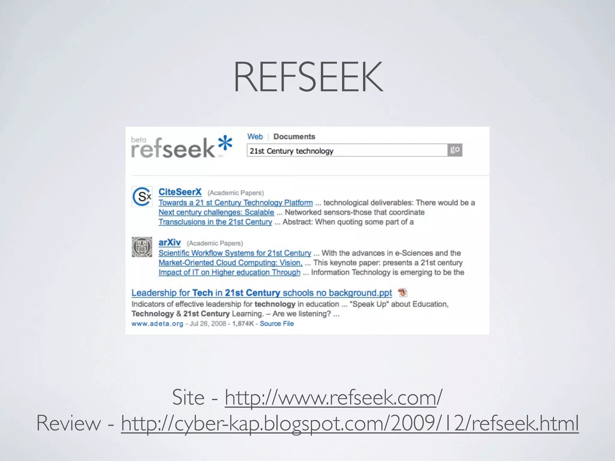 REFSEEK




                Site - http://www.refseek.com/
Review - http://cyber-kap.blogspot.com/2009/12/refseek.html
 