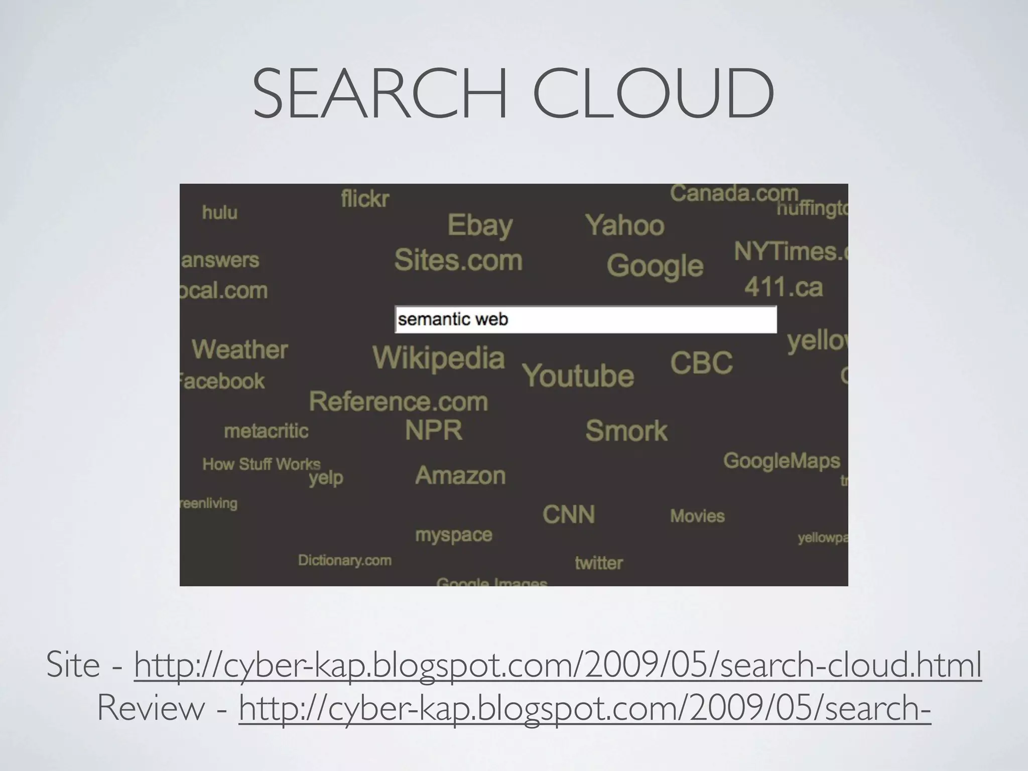 SEARCH CLOUD




Site - http://cyber-kap.blogspot.com/2009/05/search-cloud.html
    Review - http://cyber-kap.blogspot.com/2009/05/search-
 