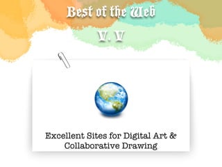 Best of the Web
             V. V




Excellent Sites for Digital Art &
    Collaborative Drawing
 