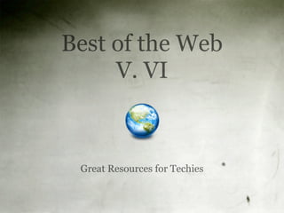 Best of the Web
     V. VI



 Great Resources for Techies
 