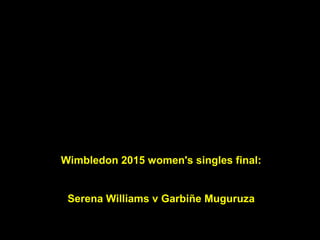Wimbledon 2015 women's singles final:
Serena Williams v Garbiñe Muguruza
 