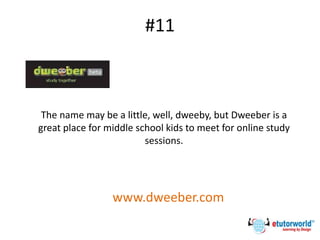 #11
The name may be a little, well, dweeby, but Dweeber is a
great place for middle school kids to meet for online study
sessions.
www.dweeber.com
 