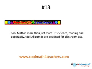 #13
Cool Math is more than just math: it’s science, reading and
geography, too! All games are designed for classroom use,
www.coolmath4teachers.com
 
