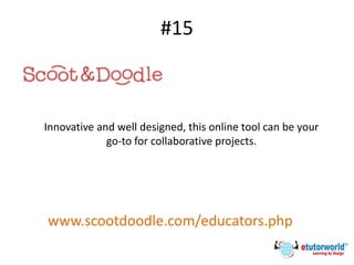 #15
Innovative and well designed, this online tool can be your
go-to for collaborative projects.
www.scootdoodle.com/educators.php
 