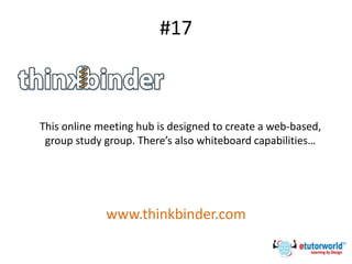 #17
This online meeting hub is designed to create a web-based,
group study group. There’s also whiteboard capabilities…
www.thinkbinder.com
 