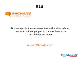 #18
Discuss a project, maintain contact with a sister school,
take international penpals to the next level – the
possibilities are many.
www.99chats.com
 