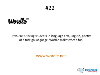 #22
If you’re tutoring students in language arts, English, poetry
or a foreign language, Wordle makes vocab fun.
www.wordle.net
 