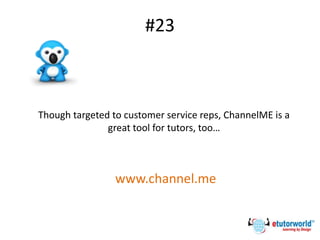#23
Though targeted to customer service reps, ChannelME is a
great tool for tutors, too…
www.channel.me
 