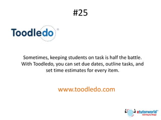 #25
Sometimes, keeping students on task is half the battle.
With Toodledo, you can set due dates, outline tasks, and
set time estimates for every item.
www.toodledo.com
 