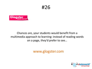 #26
Chances are, your students would benefit from a
multimedia approach to learning: instead of reading words
on a page, they’d prefer to see…
www.glogster.com
 
