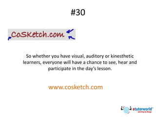 #30
So whether you have visual, auditory or kinesthetic
learners, everyone will have a chance to see, hear and
participate in the day’s lesson.
www.cosketch.com
 
