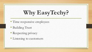 Why EasyTechy?
• Time responsive employees
• Building Trust
• Respecting privacy
• Listening to customers
 