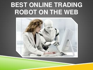 BEST ONLINE TRADING
ROBOT ON THE WEB
 