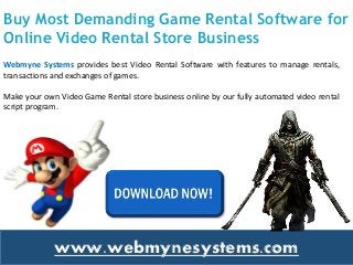 Buy Most Demanding Game Rental Software for
Online Video Rental Store Business
Webmyne Systems provides best Video Rental Software with features to manage rentals,
transactions and exchanges of games.
Make your own Video Game Rental store business online by our fully automated video rental
script program.
www.webmynesystems.com