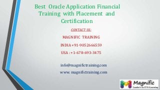 Best Oracle Application Financial
Training with Placement and
Certification
CONTACT US:
MAGNIFIC TRAINING
INDIA +91-9052666559
USA : +1-678-693-3475
info@magnifictraining.com
www. magnifictraining.com
 