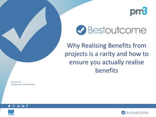 Why Realising Benefits from
projects is a rarity and how to
ensure you actually realise
benefits
Version 1.0
Prepared by: David Walton
 