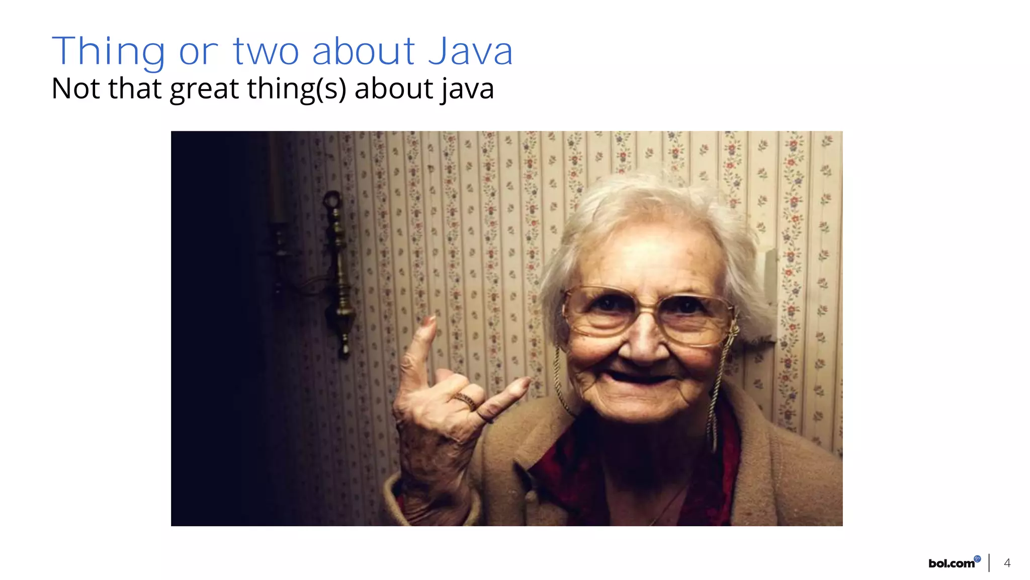 Not that great thing(s) about java
4
Thing or two about Java