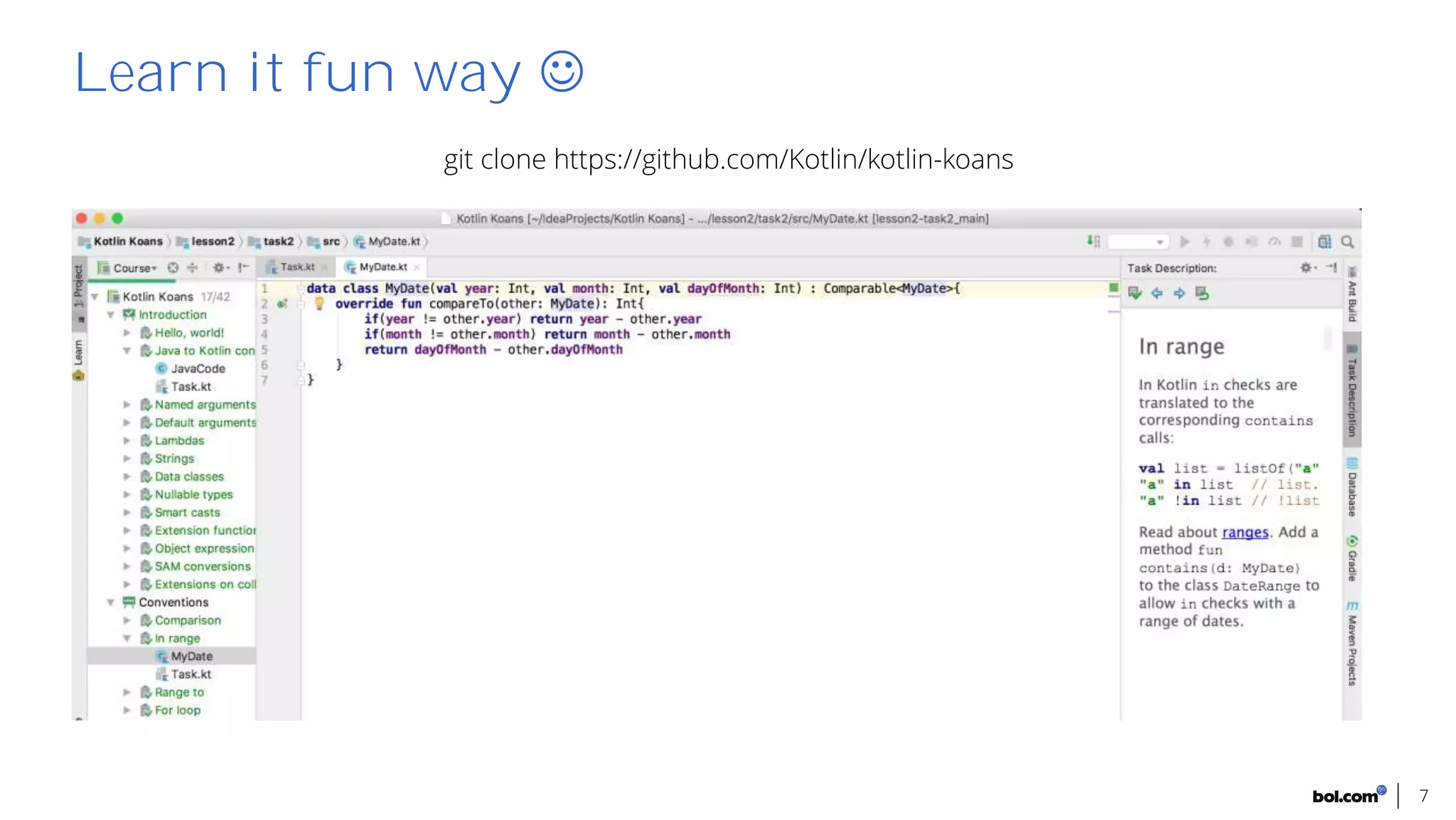 7
Learn it fun way
git clone https://github.com/Kotlin/kotlin-koans