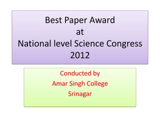 Best Paper Award
at
National level Science Congress
2012
Conducted by
Amar Singh College
Srinagar
 