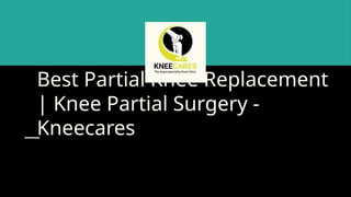 Best Partial Knee Replacement | Knee Partial Surgery - Kneecares | PPT