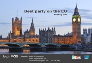 Best party on the EU
                                            February 2013




Contacts: Bobby.Duffy@ipsos.com
          Gideon.Skinner@ipsos.com
          Tomasz.Mludzinski@ipsos.com   020 7347 3000
 