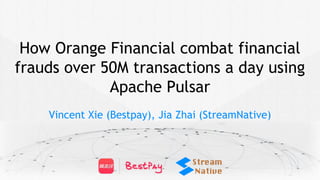 How Orange Financial combat financial
frauds over 50M transactions a day using
Apache Pulsar
Vincent Xie (Bestpay), Jia Zhai (StreamNative)
 