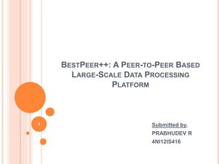 BESTPEER++: A PEER-TO-PEER BASED
LARGE-SCALE DATA PROCESSING
PLATFORM
Submitted by,
PRABHUDEV R
4NI12IS416
1
 