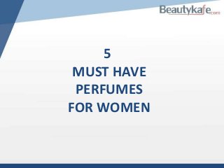 5
MUST HAVE
PERFUMES
FOR WOMEN

 