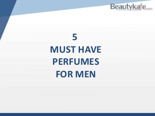 5
MUST HAVE
PERFUMES
FOR MEN

 