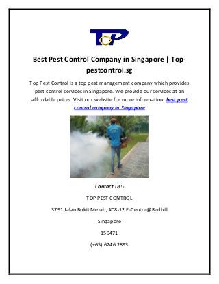 Best Pest Control Company in Singapore | Top-
pestcontrol.sg
Top Pest Control is a top pest management company which provides
pest control services in Singapore. We provide our services at an
affordable prices. Visit our website for more information. best pest
control company in Singapore
Contact Us:-
TOP PEST CONTROL
3791 Jalan Bukit Merah, #08-12 E-Centre@Redhill
Singapore
159471
(+65) 6246 2893
 