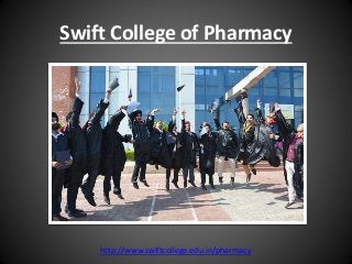 Swift College of Pharmacy
http://www.swiftcollege.edu.in/pharmacy
 