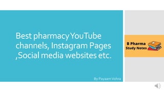 Best pharmacyYouTube
channels, Instagram Pages
,Social media websites etc.
By PayaamVohra
 