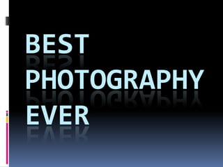 BEST
PHOTOGRAPHY
EVER

 
