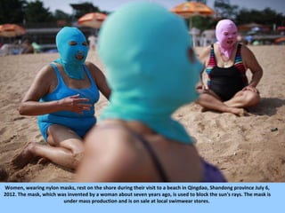 Women, wearing nylon masks, rest on the shore during their visit to a beach in Qingdao, Shandong province July 6,
2012. Th...