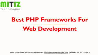 Best PHP Frameworks For
Web Development
Web: https://www.mitiztechnologies.com/ || info@mitiztechnologies.com || Phone: +91-9911779839
 