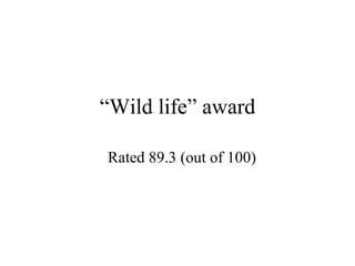 “ Wild life” award Rated 89.3 (out of 100)