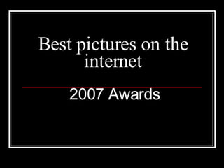 Best pictures on the internet 2007 Awards 