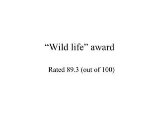 “ Wild life” award Rated 89.3 (out of 100) 