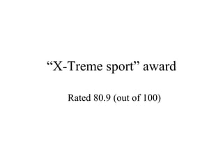 “ X-Treme sport” award Rated 80.9 (out of 100) 