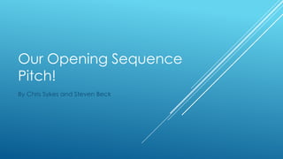 Our Opening Sequence
Pitch!
By Chris Sykes and Steven Beck

 